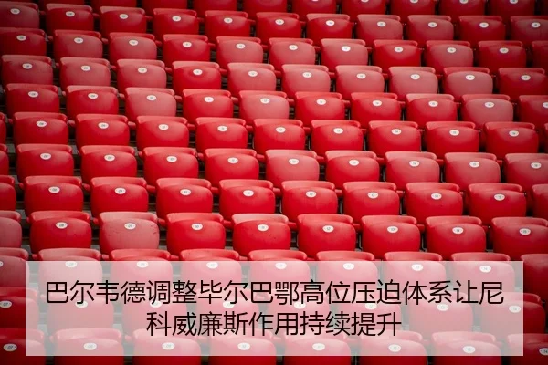 巴尔韦德调整毕尔巴鄂高位压迫体系让尼科威廉斯作用持续提升 - Yibei Sports