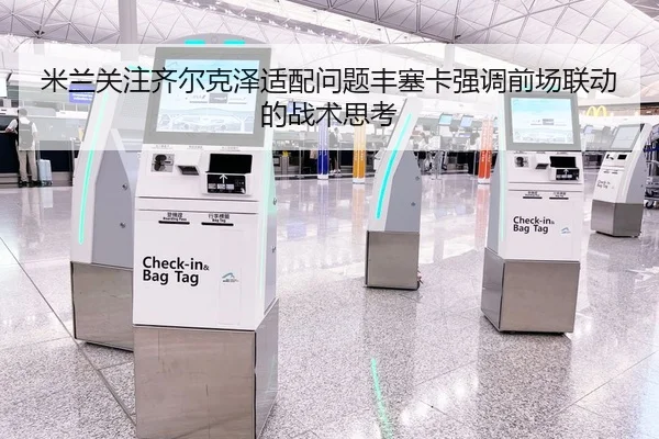 米兰关注齐尔克泽适配问题丰塞卡强调前场联动的战术思考