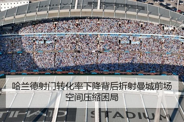 哈兰德射门转化率下降背后折射曼城前场空间压缩困局 | Yibei Sports