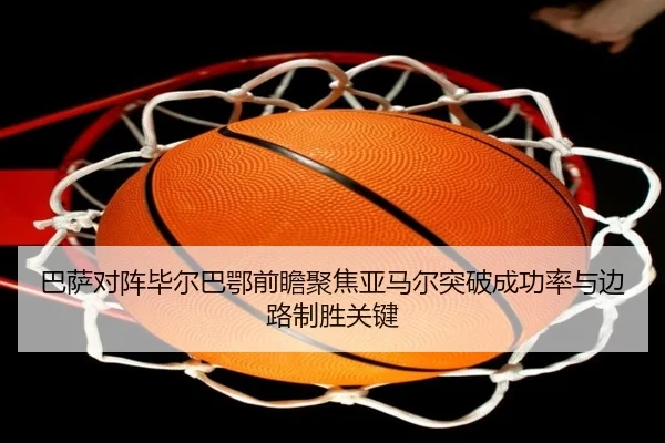 巴萨对阵毕尔巴鄂前瞻聚焦亚马尔突破成功率与边路制胜关键 | Yibei Sports