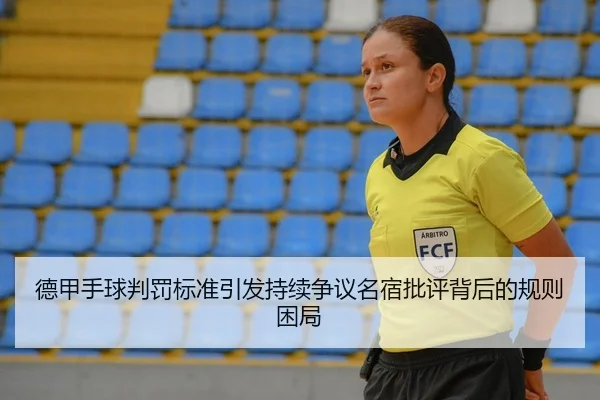 德甲手球判罚标准引发持续争议名宿批评背后的规则困局 | Yibei Sports
