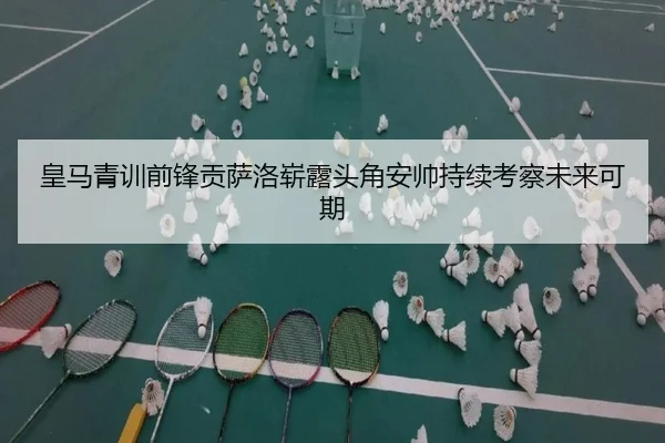 皇马青训前锋贡萨洛崭露头角安帅持续考察未来可期 | Yibei Sports